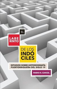 bokomslag El laberinto de los indciles. Estudios sobre historiografa puertorriquea del siglo 19