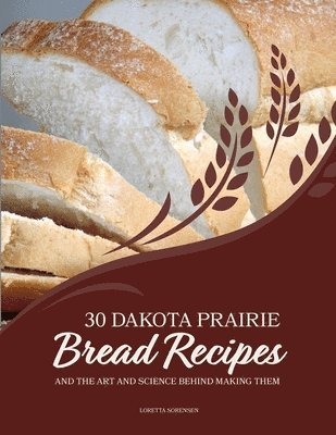 Loretta Sorensen - 30 Dakota Prairie Bread Recipes and the Art and Science Behind Making Them, Häftad