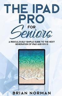 bokomslag The iPad Pro for Seniors: A Ridiculously Simple Guide to the Next Generation of iPad and IOS 12