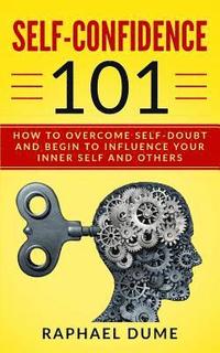bokomslag Self-Confidence 101: How to Overcome Self-Doubt and Begin to Influence Your Inner Self and Others