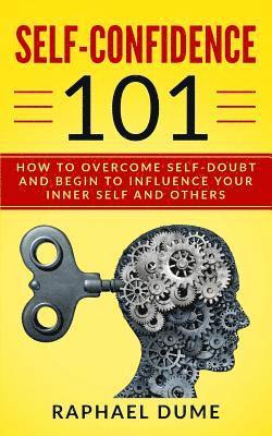 bokomslag Self-Confidence 101: How to Overcome Self-Doubt and Begin to Influence Your Inner Self and Others