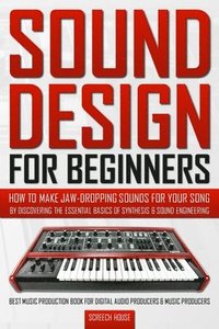 bokomslag Sound Design for Beginners: How to Make Jaw-Dropping Sounds for Your Song by Discovering the Essential Basics of Synthesis & Sound Engineering (Be