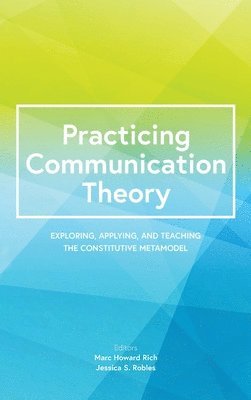 Practicing Communication Theory: Exploring, Applying, and Teaching the Constitutive Metamodel 1