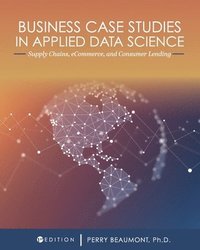 bokomslag Business Case Studies in Applied Data Science: Supply Chains, eCommerce, and Consumer Lending