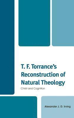 Alexander J. D. Irving - T. F. Torrance's Reconstruction of Natural Theology, Inbunden