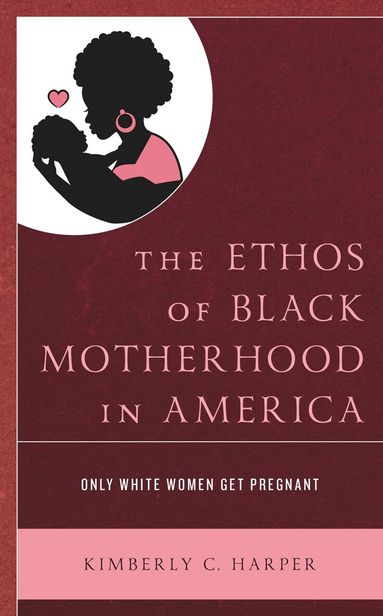 Kimberly C. Harper - Ethos of Black Motherhood in America, Inbunden