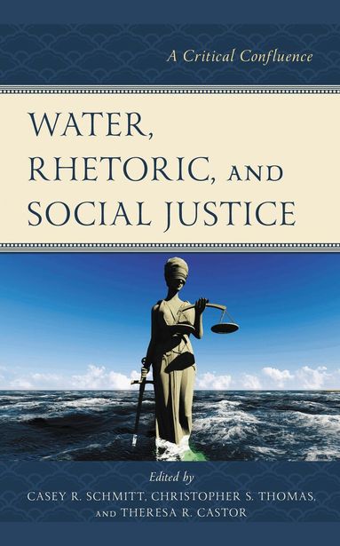 Casey R. Schmitt, Christopher S. Thomas, Theresa R. Castor - Water, Rhetoric, and Social Justice, Inbunden