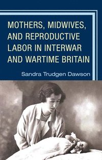 bokomslag Mothers, Midwives, and Reproductive Labor in Interwar and Wartime Britain