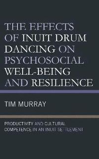 bokomslag The Effects of Inuit Drum Dancing on Psychosocial Well-Being and Resilience