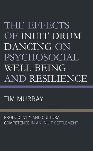 Tim Murray - Effects of Inuit Drum Dancing on Psychosocial Well-Being and Resilience, Inbunden