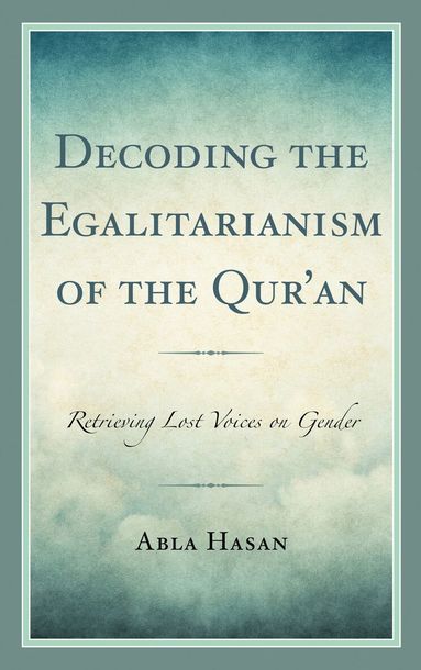 Abla Hasan - Decoding the Egalitarianism of the Qur'an, Häftad