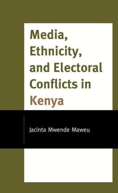 Jacinta Mwende Maweu - Media, Ethnicity, and Electoral Conflicts in Kenya, Inbunden