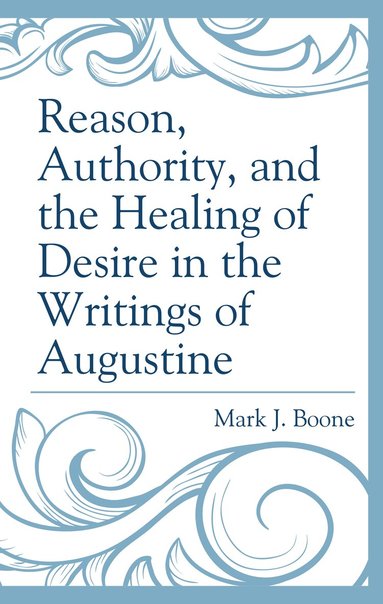 bokomslag Reason, Authority, and the Healing of Desire in the Writings of Augustine