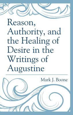 Reason, Authority, and the Healing of Desire in the Writings of Augustine 1
