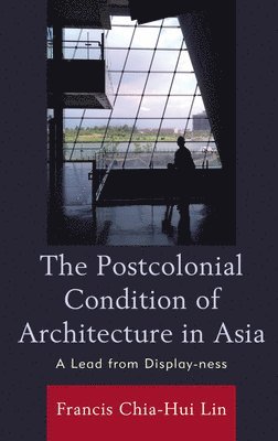 Francis Chia-Hui Lin - Postcolonial Condition of Architecture in Asia, Inbunden