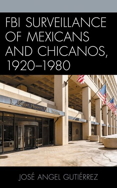 José Angel Gutiérrez - FBI Surveillance of Mexicans and Chicanos, 1920-1980, Häftad