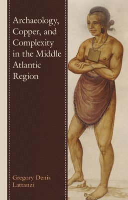 Gregory Denis Lattanzi - Archaeology, Copper, and Complexity in the Middle Atlantic Region, Inbunden