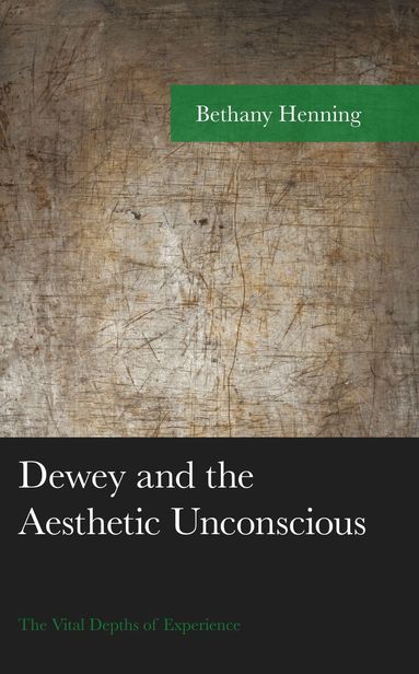 Bethany Henning - Dewey and the Aesthetic Unconscious, Inbunden