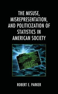 bokomslag The Misuse, Misrepresentation, and Politicization of Statistics in American Society