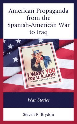 Steven R. Brydon - American Propaganda from the Spanish-American War to Iraq, Inbunden