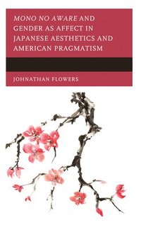 bokomslag Mono no Aware and Gender as Affect in Japanese Aesthetics and American Pragmatism