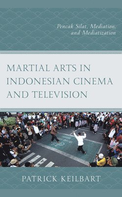 Patrick Keilbart, Sunil Kukreja - Martial Arts in Indonesian Cinema and Television, Inbunden
