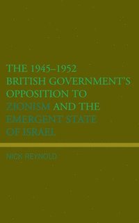 bokomslag The 19451952 British Government's Opposition to Zionism and the Emergent State of Israel