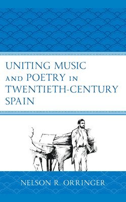 Nelson R. Orringer - Uniting Music and Poetry in Twentieth-Century Spain, Inbunden