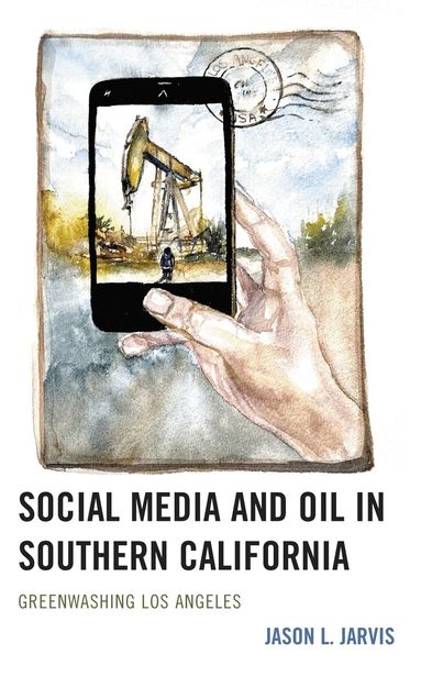 Jason  L. Jarvis - Social Media and Oil in Southern California, Inbunden