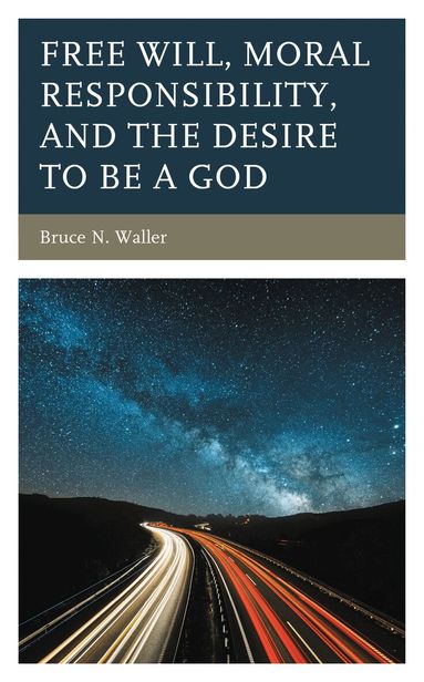 Bruce N. Waller - Free Will, Moral Responsibility, and the Desire to Be a God, Inbunden
