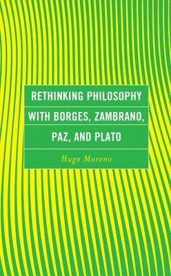 Hugo Moreno - Rethinking Philosophy with Borges, Zambrano, Paz, and Plato, Inbunden