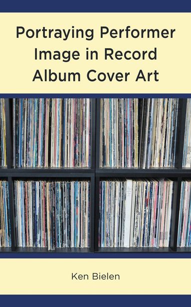 Ken Bielen - Portraying Performer Image in Record Album Cover Art, Inbunden