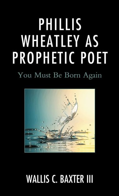 Wallis C. Baxter III - Phillis Wheatley as Prophetic Poet, Inbunden