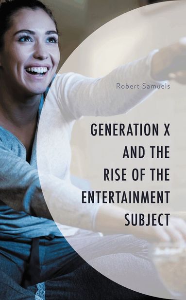Robert Samuels - Generation X and the Rise of the Entertainment Subject, Inbunden