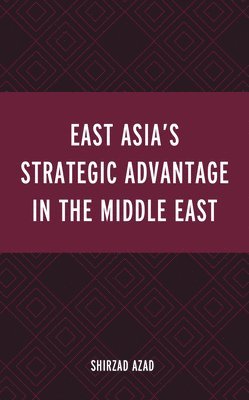 Shirzad Azad - East Asia’s Strategic Advantage in the Middle East, Inbunden