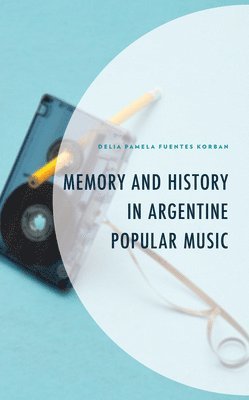 Delia Pamela Fuentes Korban, Delia Pamela Fuentes Korban - Memory and History in Argentine Popular Music, Inbunden