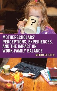 bokomslag MotherScholars' Perceptions, Experiences, and the Impact on Work-Family Balance