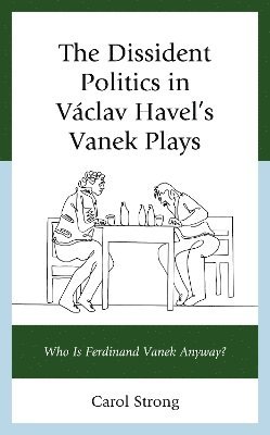 bokomslag The Dissident Politics in Vclav Havels Vanek Plays