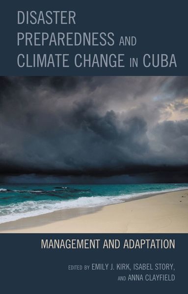 Emily J. Kirk, Isabel Story, Anna Clayfield - Disaster Preparedness and Climate Change in Cuba, Inbunden