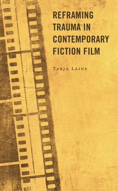 Tarja Laine - Reframing Trauma in Contemporary Fiction Film, Inbunden
