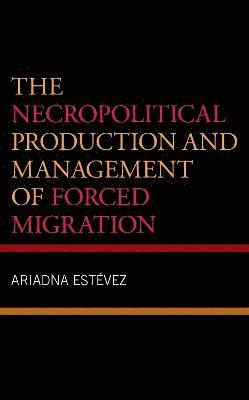 The Necropolitical Production and Management of Forced Migration 1
