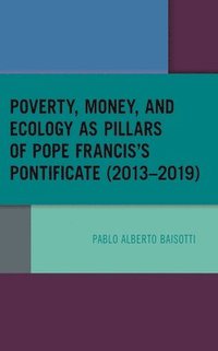 bokomslag Poverty, Money, and Ecology as Pillars of Pope Francis' Pontificate (20132019)