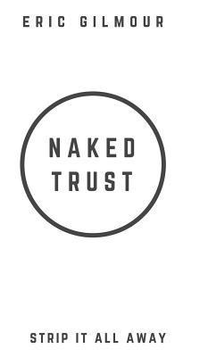Eric Gilmour - Naked Trust: Strip it All Away, Inbunden
