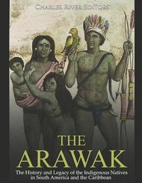 bokomslag The Arawak: The History and Legacy of the Indigenous Natives in South America and the Caribbean