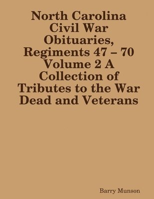 North Carolina Civil War Obituaries, Regiments 47 - 70 Volume 2 A Collection of Tributes to the War Dead and Veterans 1