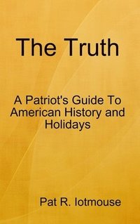 bokomslag The Truth : A Patriots Guide To American History and three Holidays