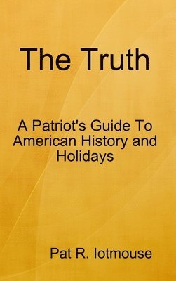 bokomslag The Truth : A Patriots Guide To American History and three Holidays