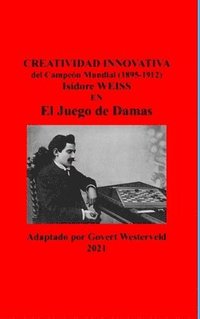 bokomslag Creatividad Innovativa del Campeón Mundial (1895-1912) Isidore Weiss en el Juego de Damas