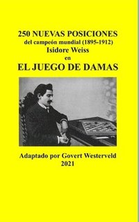 bokomslag 250 Nuevas posiciones del Campen Mundial (1895-1912) Isidore Weiss en el Juego de Damas