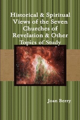 Historical & Spiritual Views of the Seven Churches of Revelation & Other Topics of Study 1